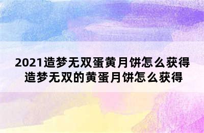 2021造梦无双蛋黄月饼怎么获得 造梦无双的黄蛋月饼怎么获得